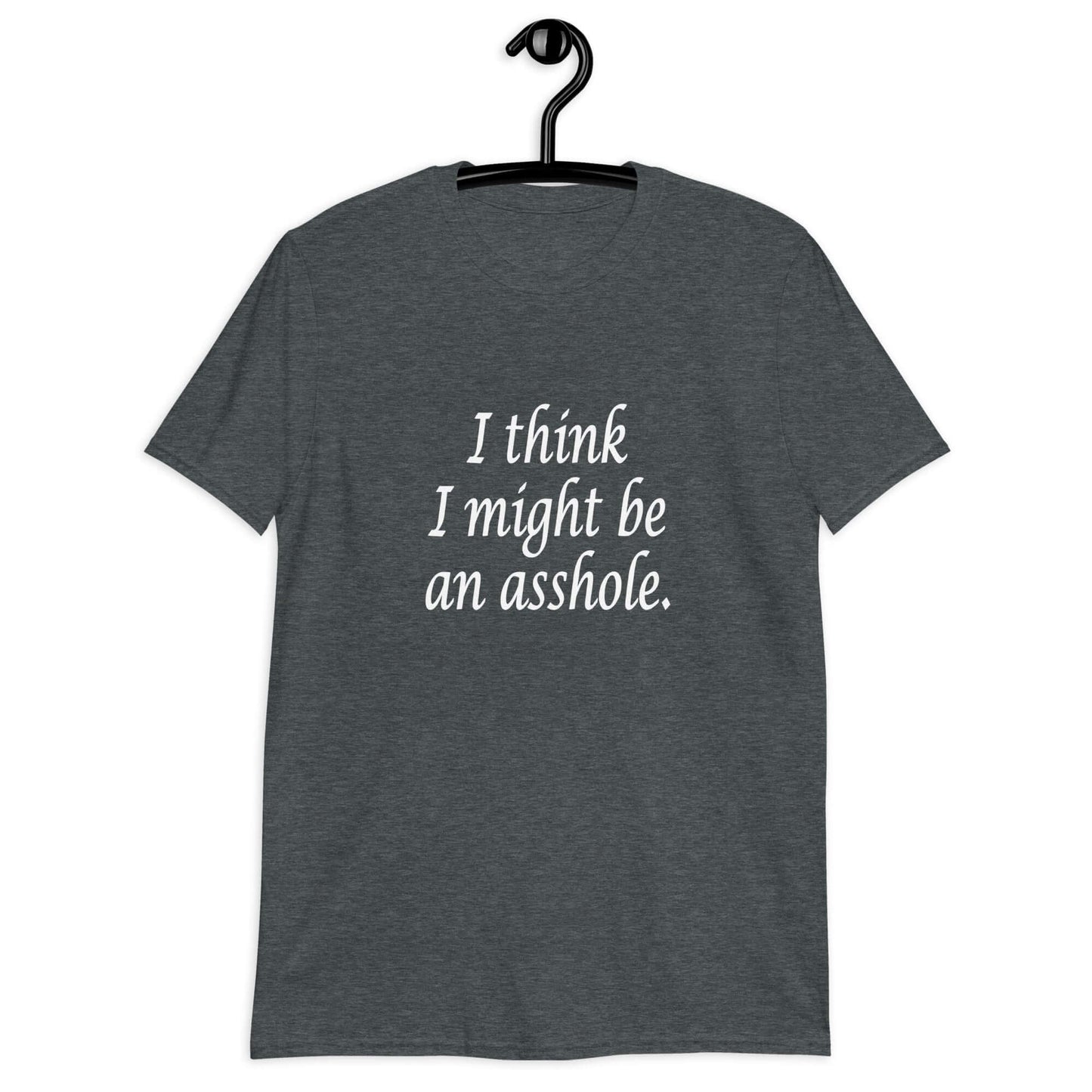 Dark heather t-shirt with the phrase I think I might be an asshole printed on the front.