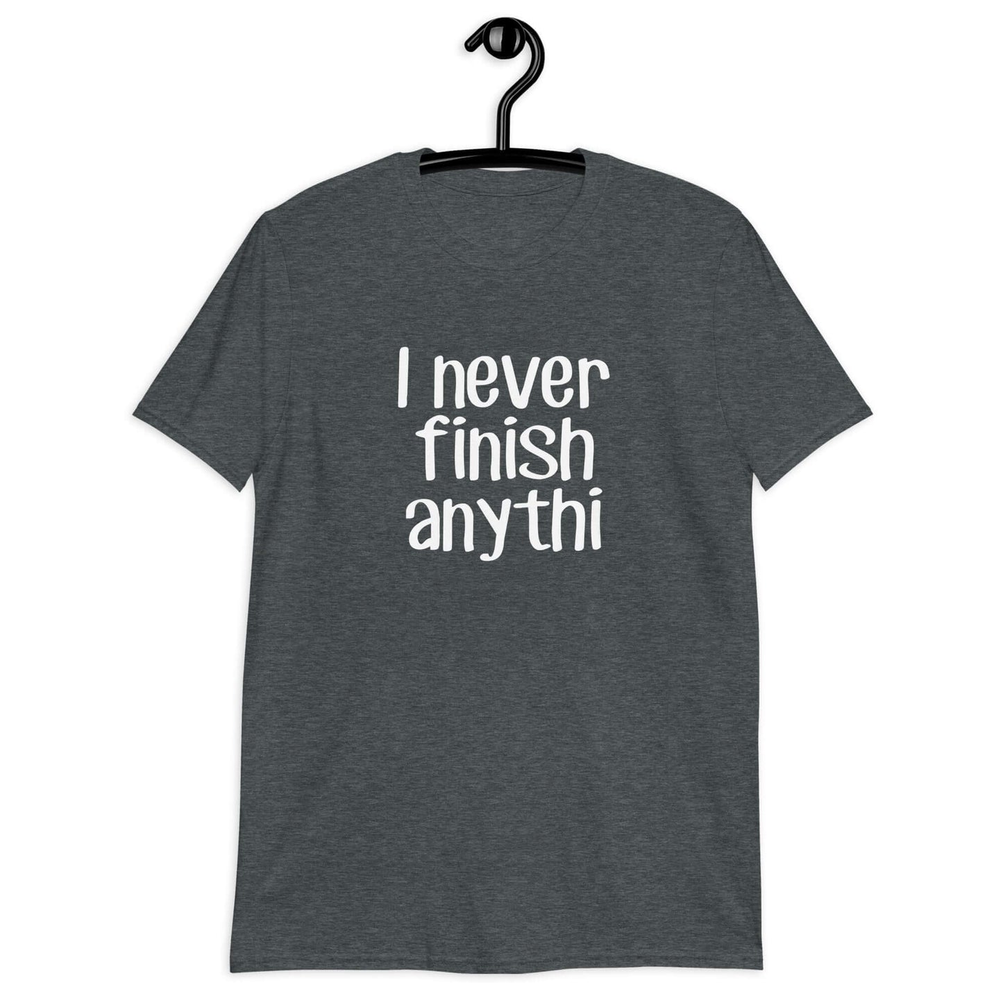 Dark heather t-shirt with the phrase I never finish anything printed on the front The letters n and g are missing from the word anything.