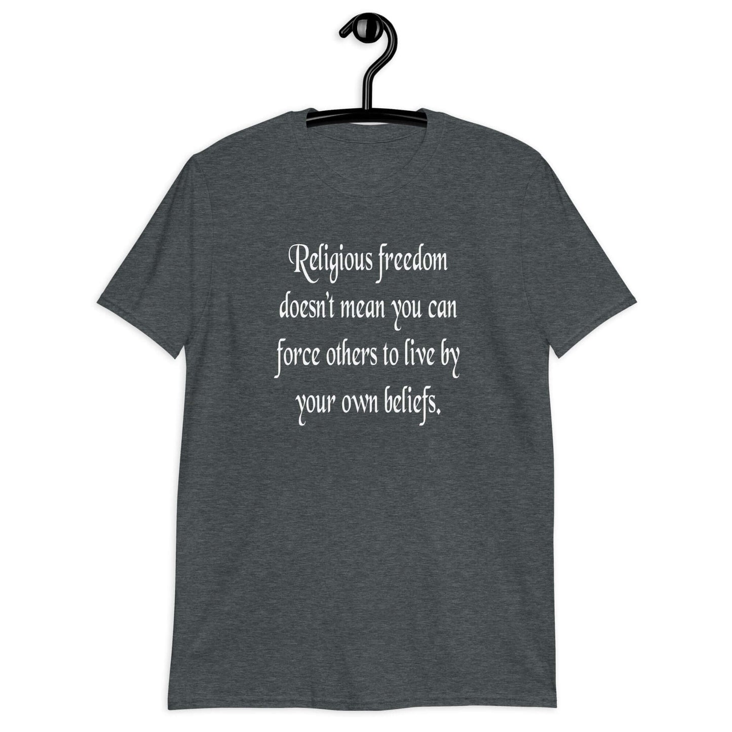 Dark heather t-shirt with the phrase Religious freedom doesn't mean you can force others to live by your own beliefs printed on the front.