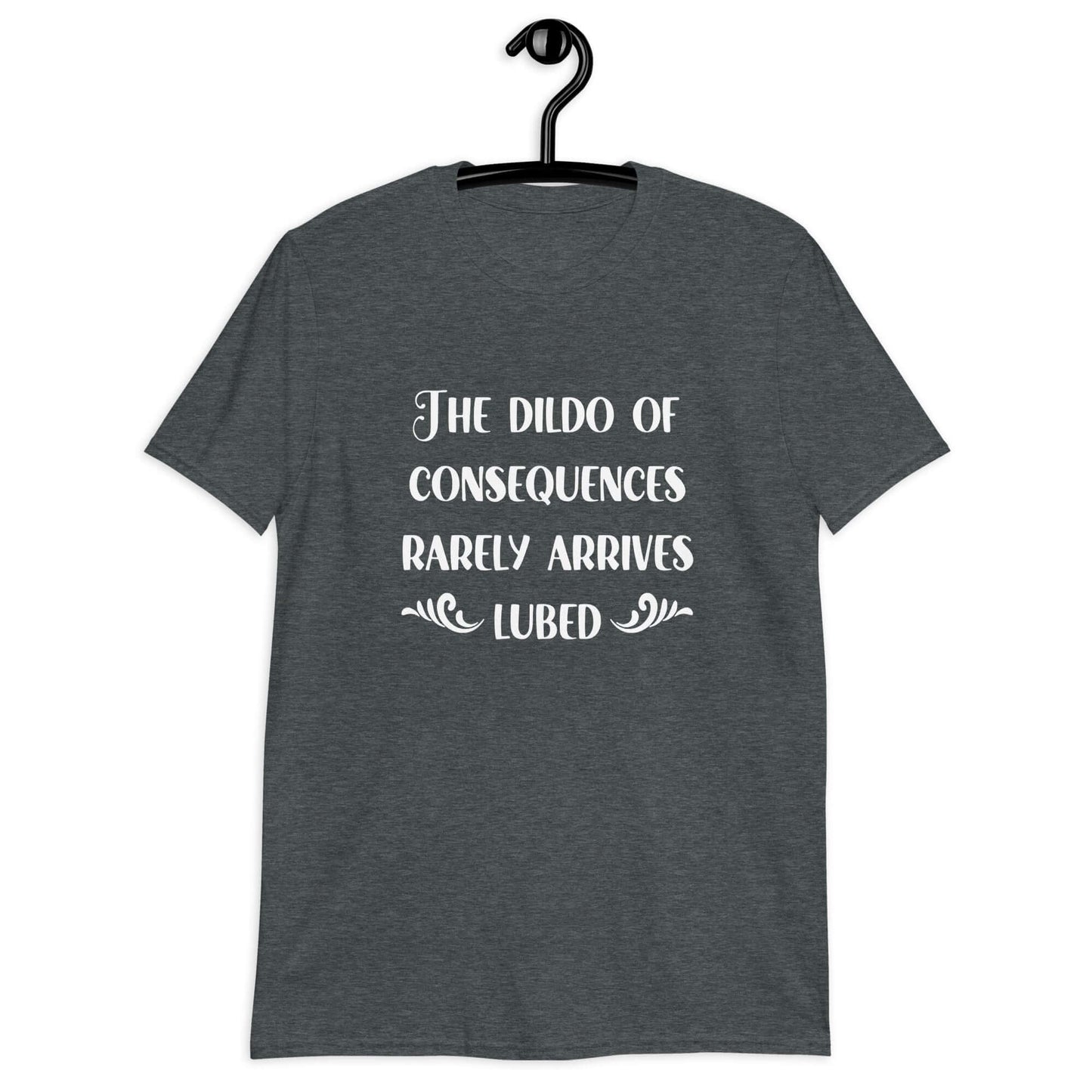Dark heather grey t-shirt with the phrase The dildo of consequences rarely arrives lubed printed on the front.