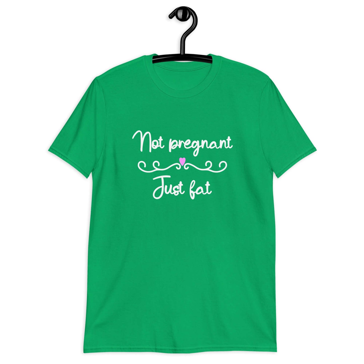 Irish green t-shirt with the phrase Not pregnant just fat printed on the front with a heart.