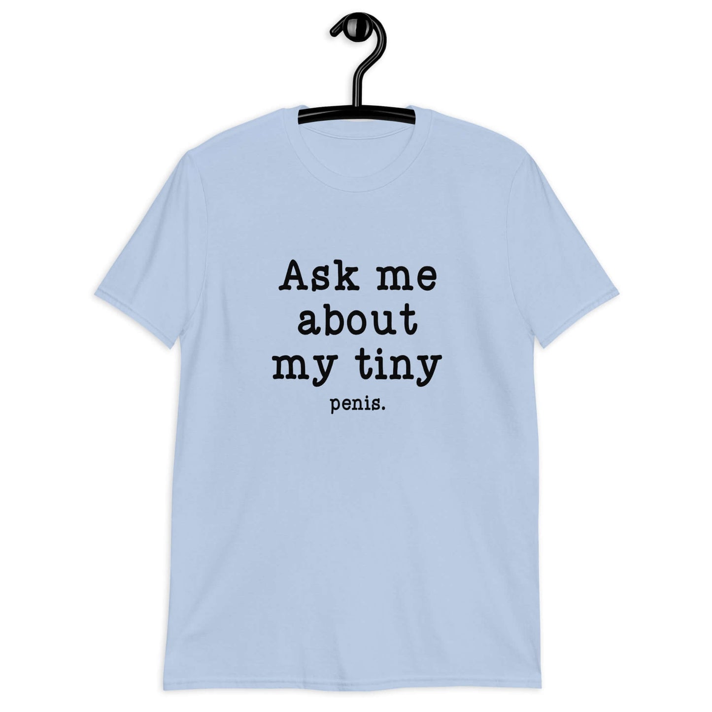 Light blue t-shirt with the phrase Ask me about my tiny penis printed on the front. The word penis is much smaller than the rest of the text.