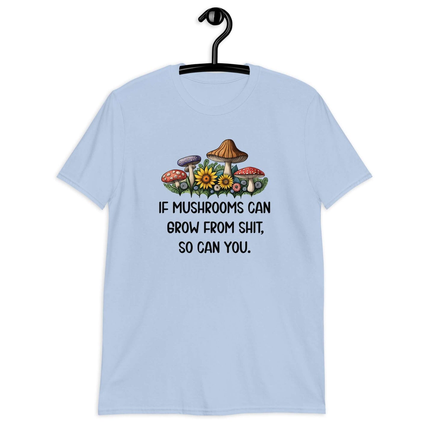 Light blue t-shirt with images of mushrooms and the phrase If mushrooms can grow from shit so can you printed on the front.