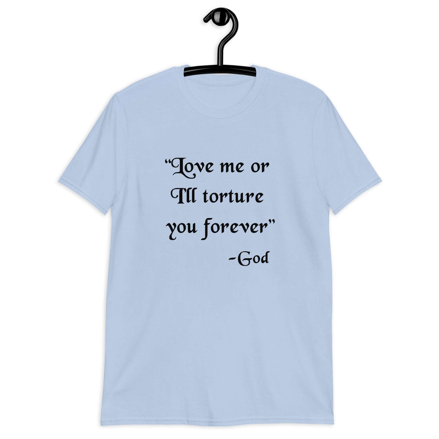 Light blue t-shirt with the quote Love me or I'll torture you forever-God printed on the front.