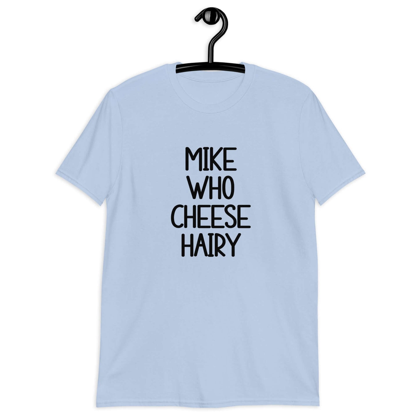 Light blue t-shirt with the words Mike who cheese hairy printed on the front.