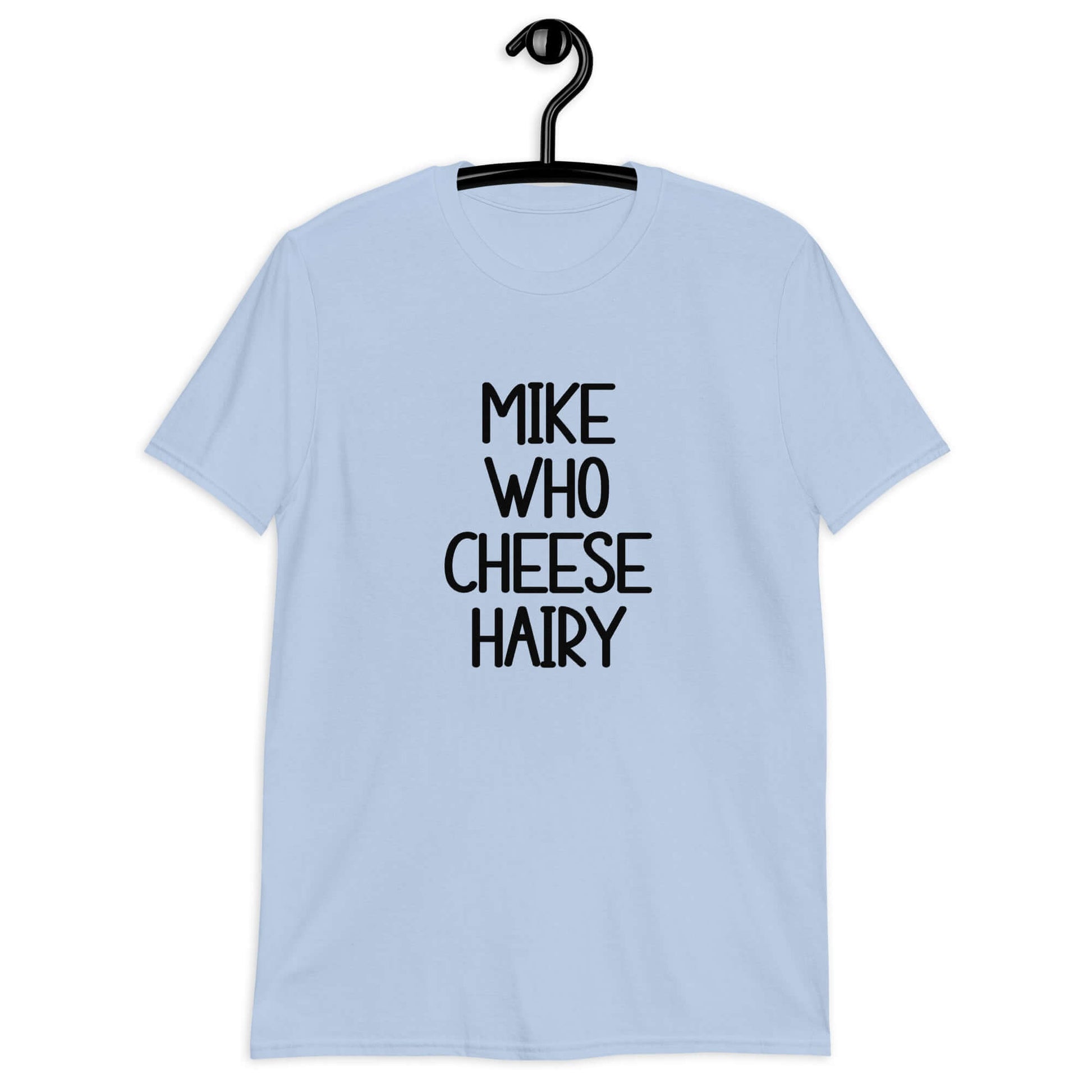 Light blue t-shirt with the words Mike who cheese hairy printed on the front.