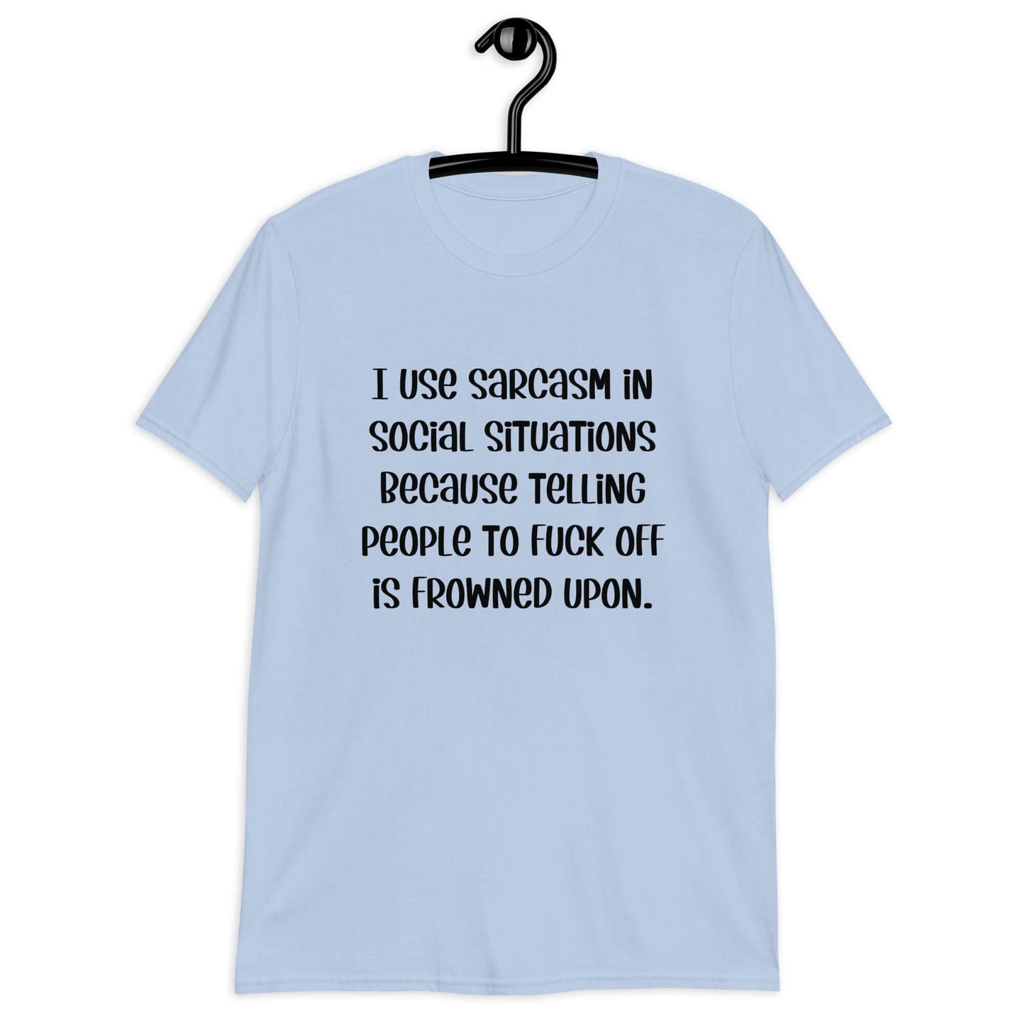 Light blue t-shirt with the phrase I use sarcasm in social situations because telling people to fuck off is frowned upon printed on the front.