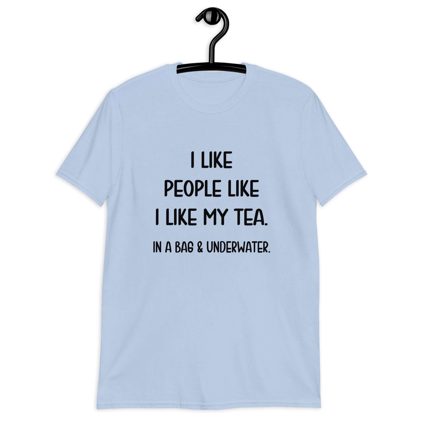Light blue t-shirt with the phrase I like people like I like my tea, In a bag & underwater printed on the front.
