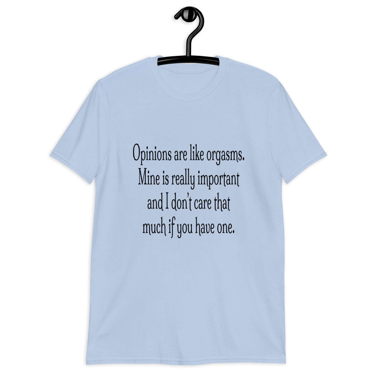 Light blue t-shirt with the phrase Opinions are like orgasms. Mine is really important and I don't care that much if you have one printed on the front.