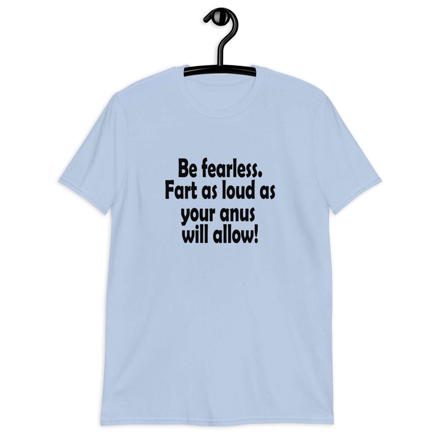 Light blue t-shirt with the phrase Be fearless. Fart as loud as your anus will allow printed on the front.