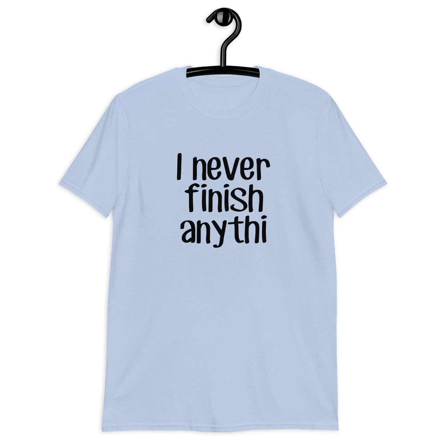 Light blue t-shirt with the phrase I never finish anything printed on the front The letters n and g are missing from the word anything.