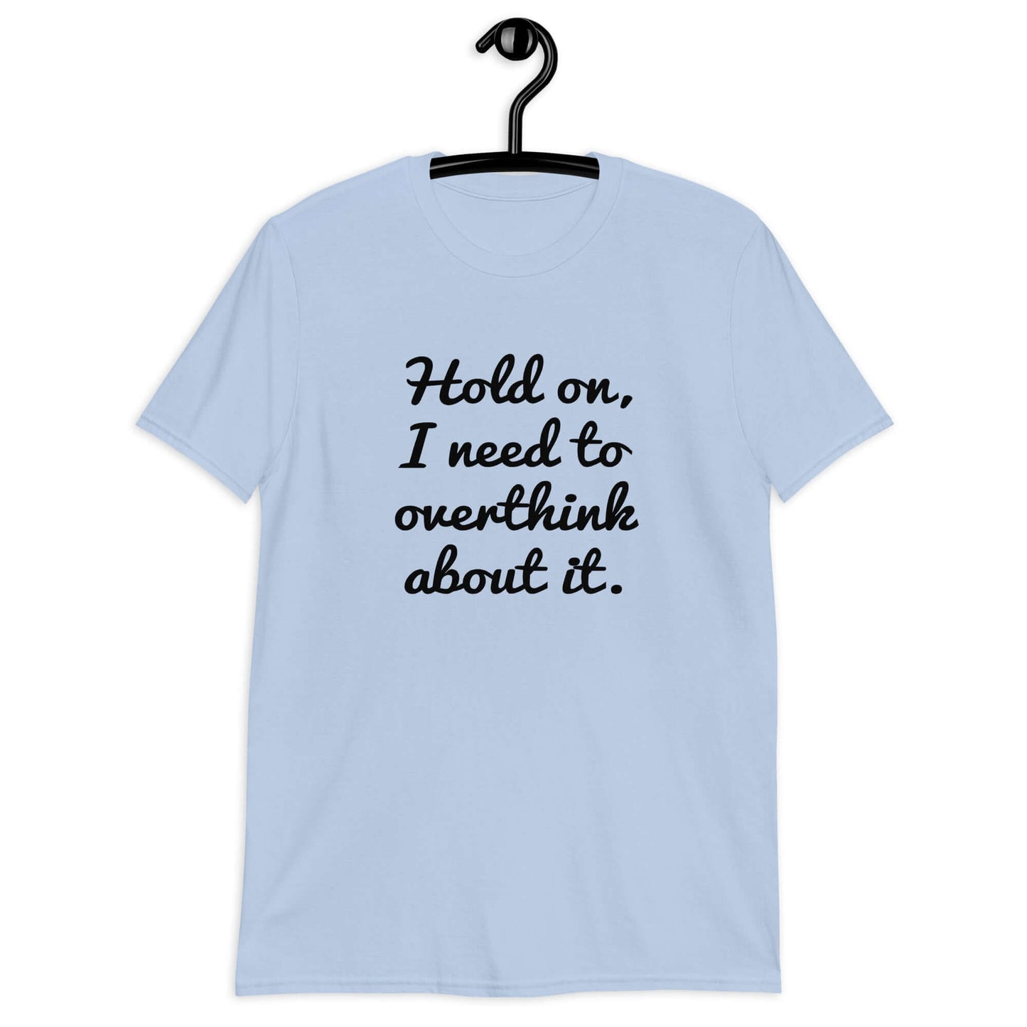 Light blue t-shirt with the funny phrase Hold on, let me overthink about it printed on the front.