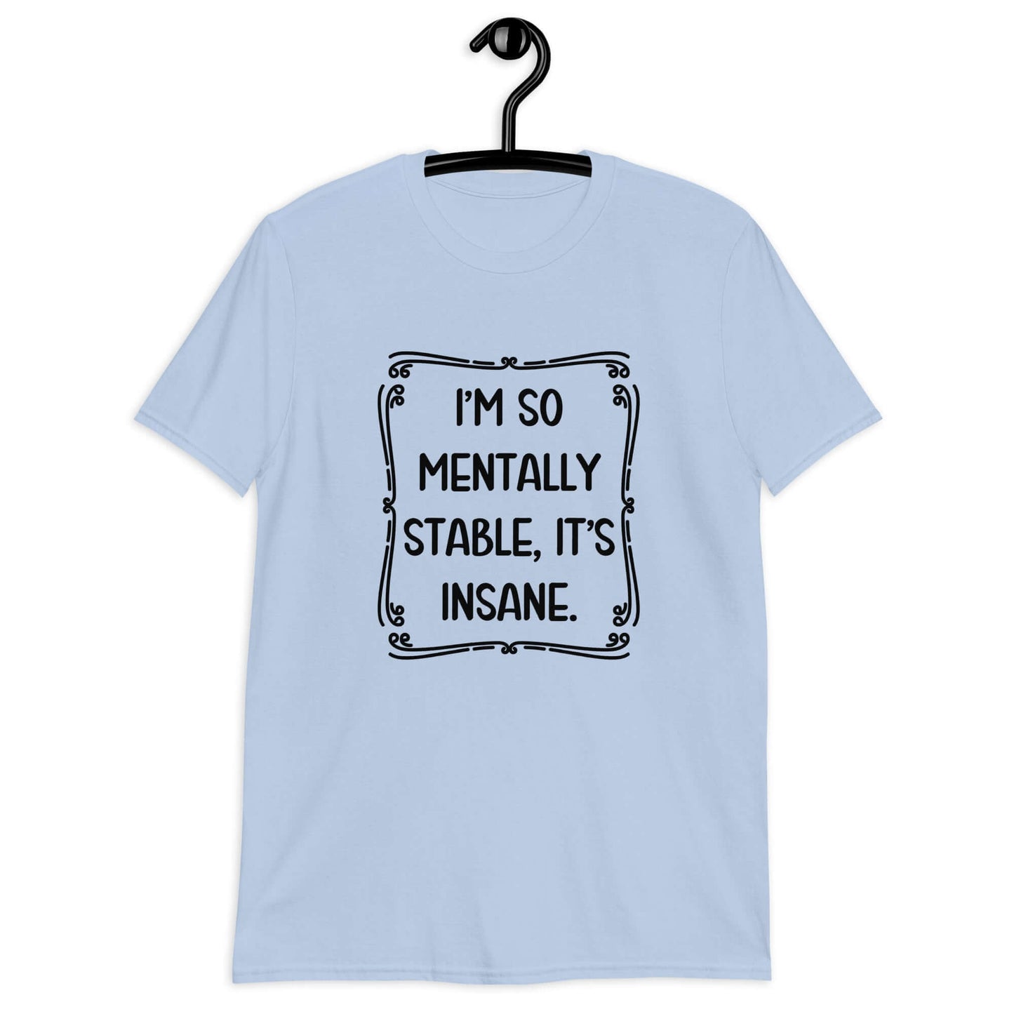 Light blue t-shirt with the phrase I'm so mentally stable, it's insane printed on the front.