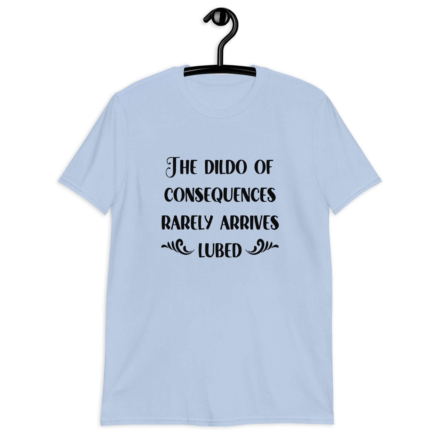 Light blue t-shirt with the phrase The dildo of consequences rarely arrives lubed printed on the front.
