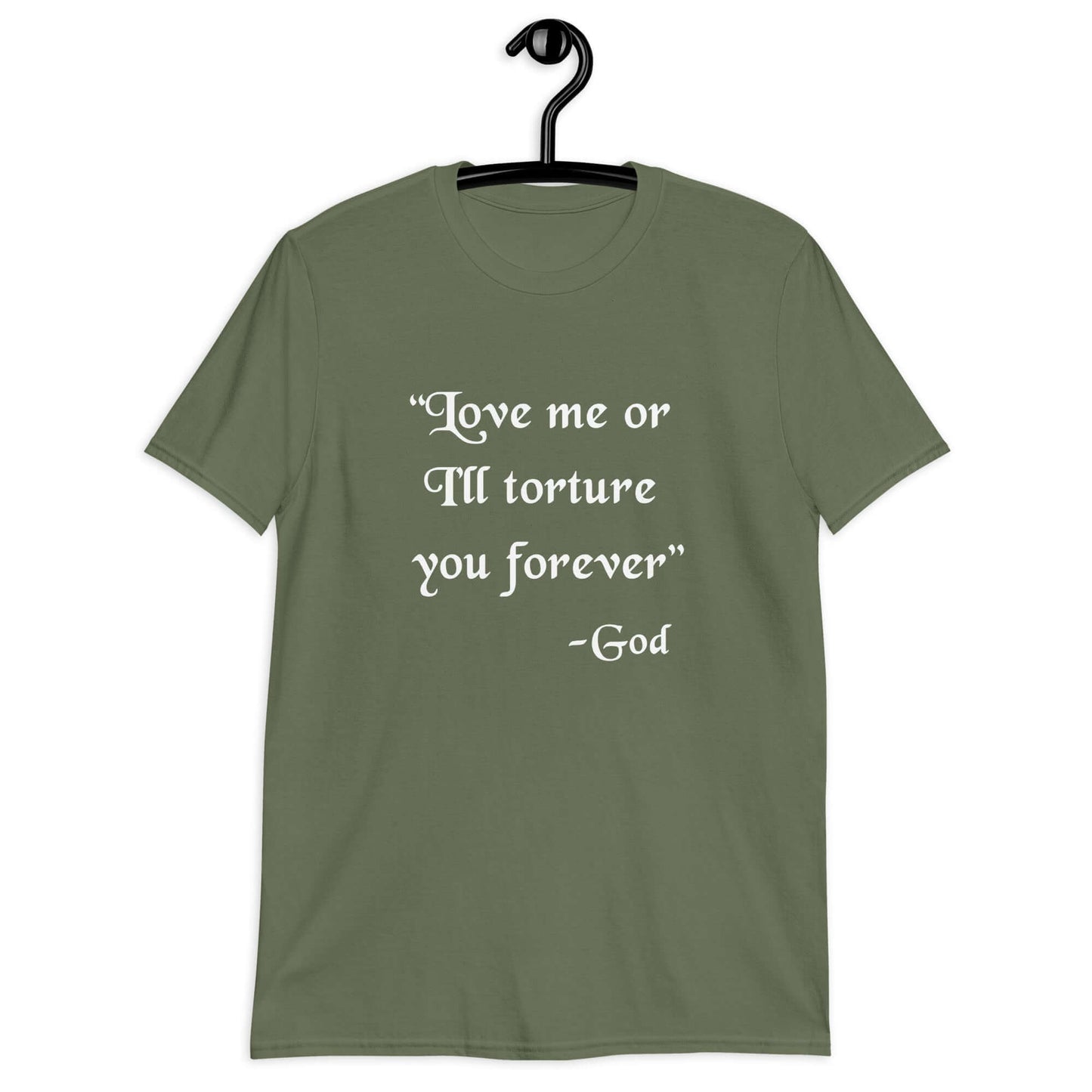 Military green t-shirt with the quote Love me or I'll torture you forever-God printed on the front.