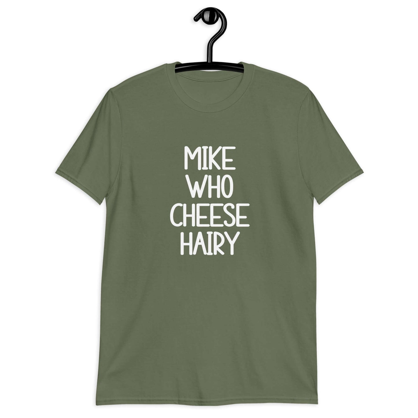 Military green t-shirt with the words Mike who cheese hairy printed on the front.