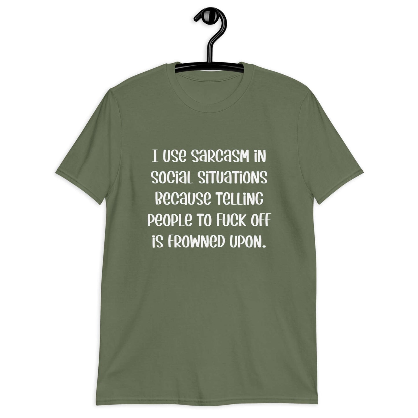Military green t-shirt with the phrase I use sarcasm in social situations because telling people to fuck off is frowned upon printed on the front.