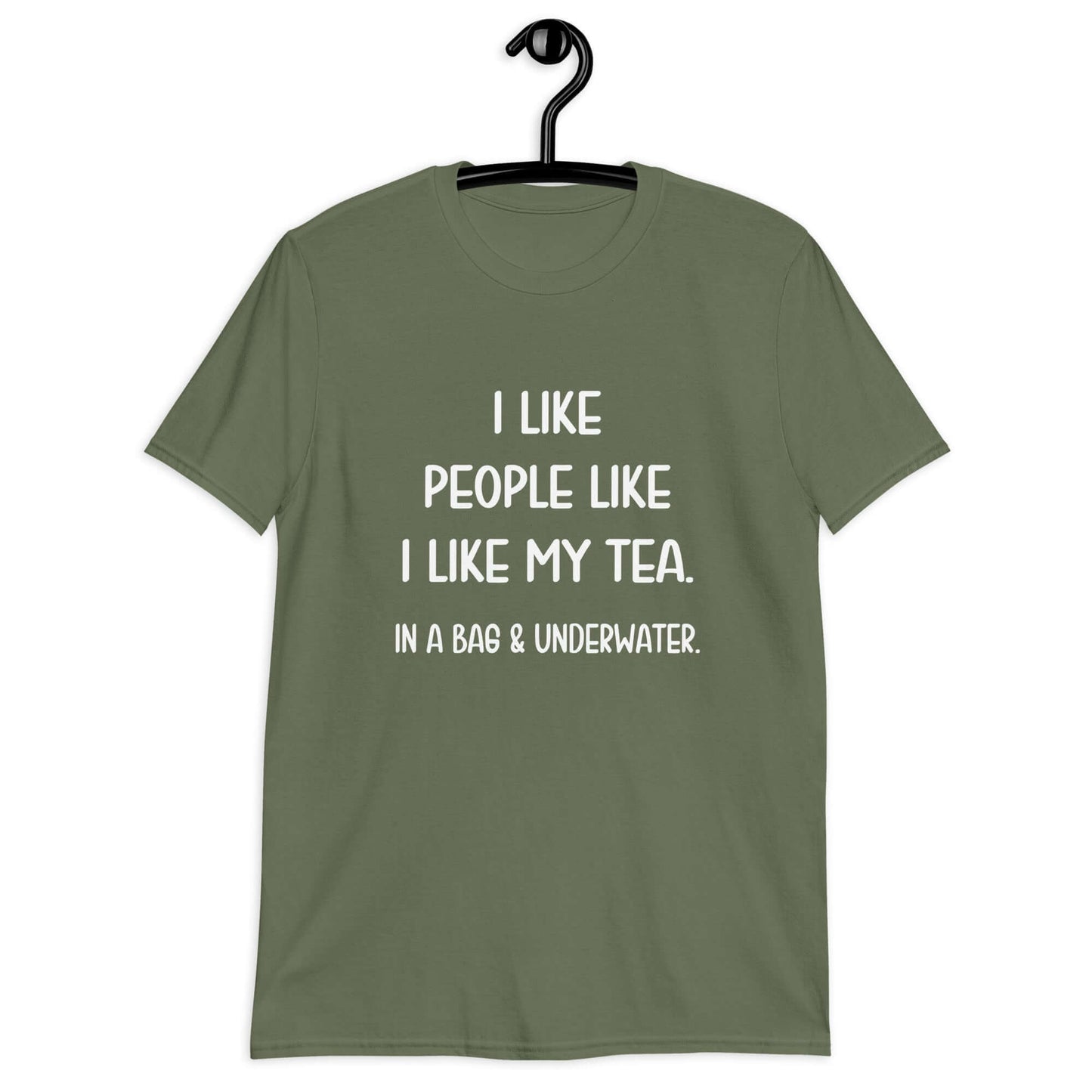 Military green t-shirt with the phrase I like people like I like my tea, In a bag & underwater printed on the front.