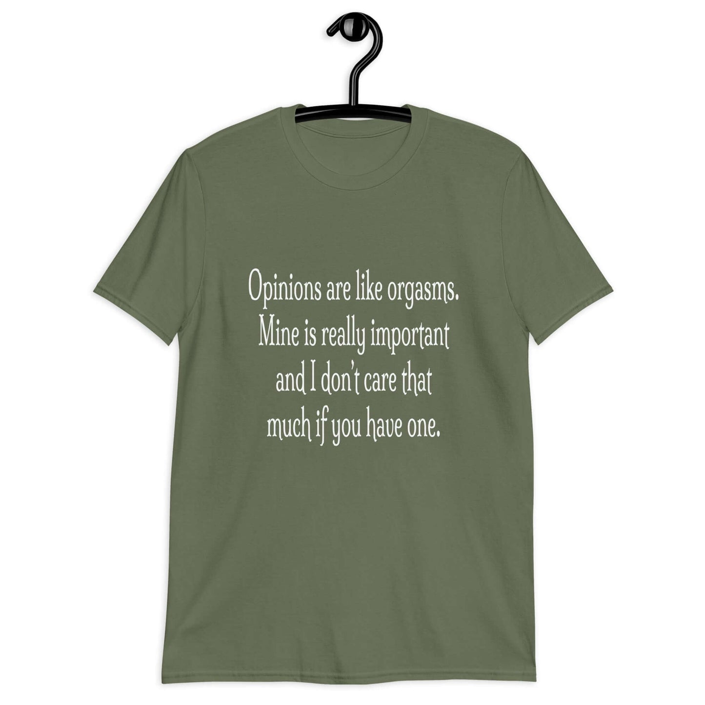 Military green t-shirt with the phrase Opinions are like orgasms. Mine is really important and I don't care that much if you have one printed on the front.