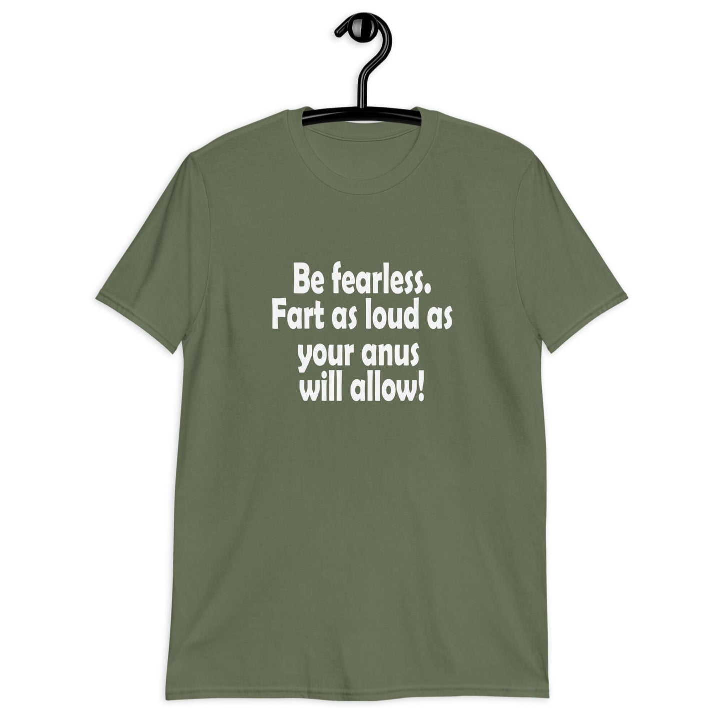 Military green t-shirt with the phrase Be fearless. Fart as loud as your anus will allow printed on the front.
