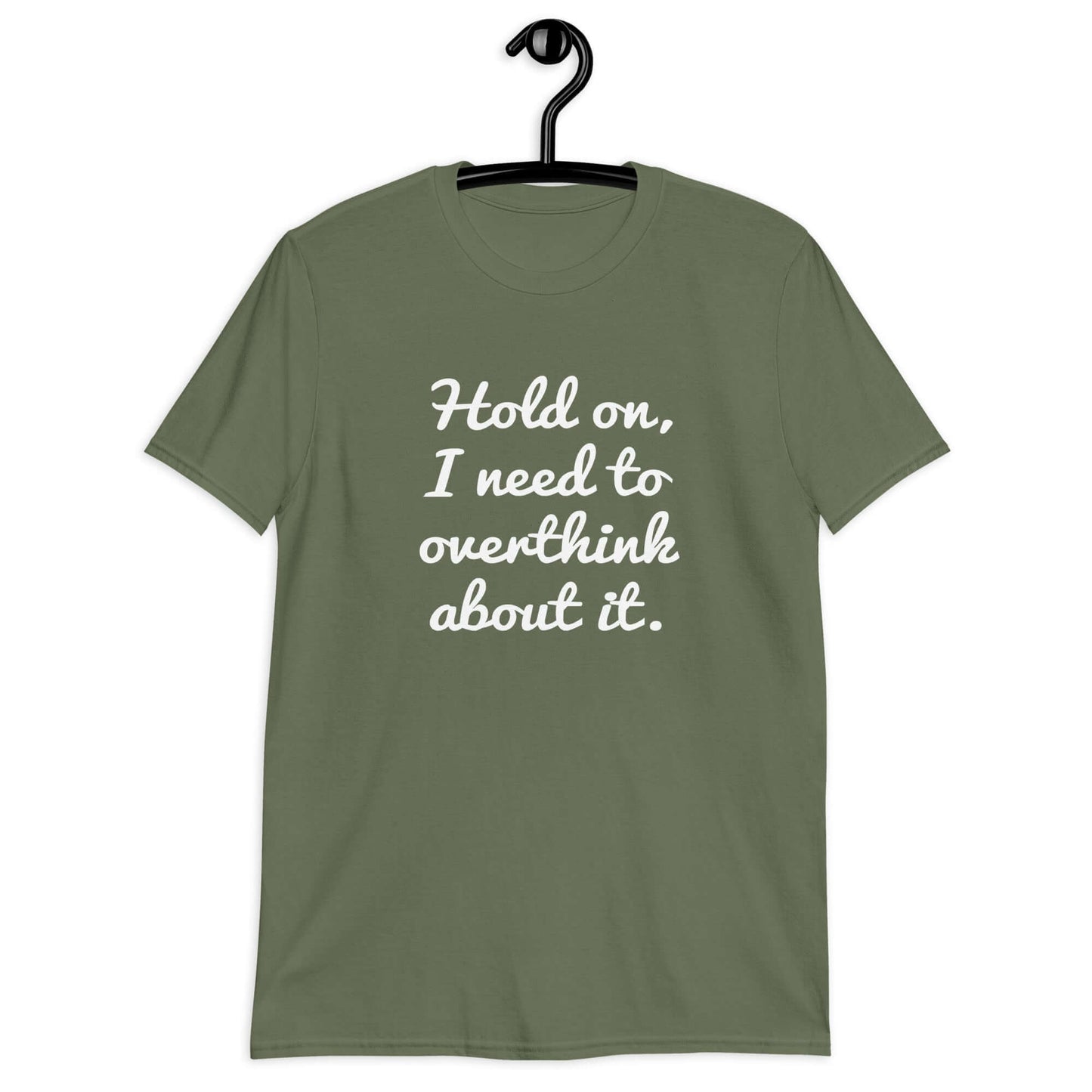 Military green t-shirt with the funny phrase Hold on, let me overthink about it printed on the front.