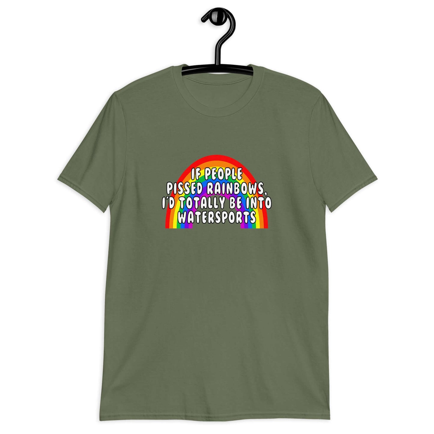 Military green t-shirt with an image of a rainbow and the phrase If people pissed rainbows I'd totally be into watersports printed on the front.