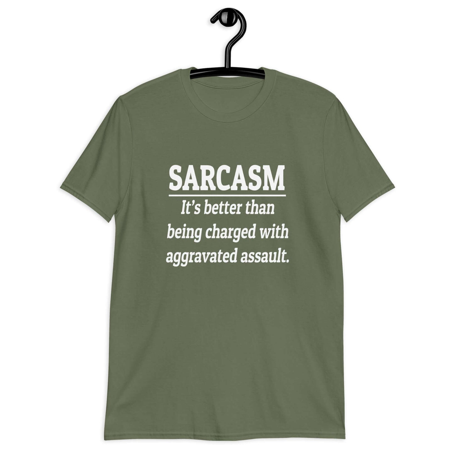 Military green t-shirt with the phrase Sarcasm, it's better than being charged with aggravated assault printed on the front of the shirt.