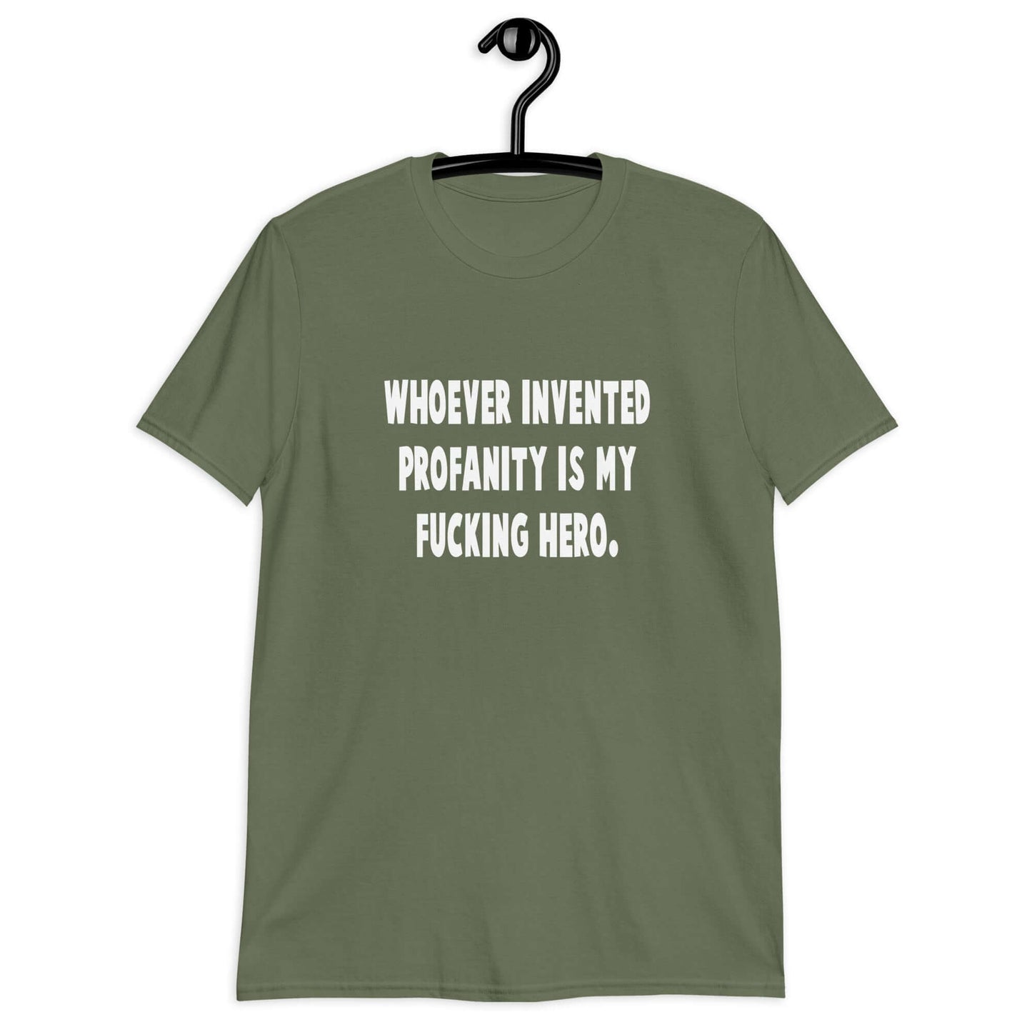 Military green t-shirt with the phrase Whoever invented profanity is my fucking hero printed on the front.