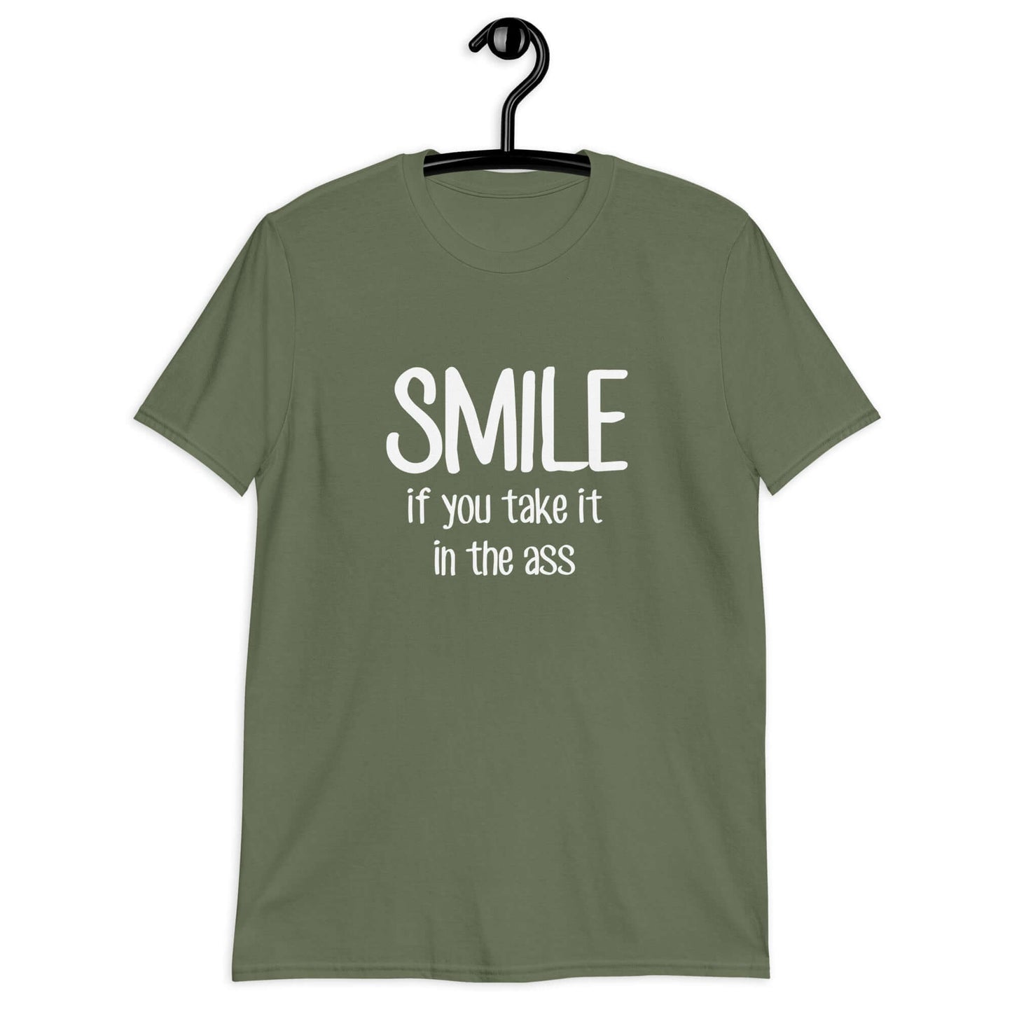 Military green t-shirt with the phrase Smile if you take it in the ass printed on the front. The word smile is large and the words take it in the ass are much smaller.