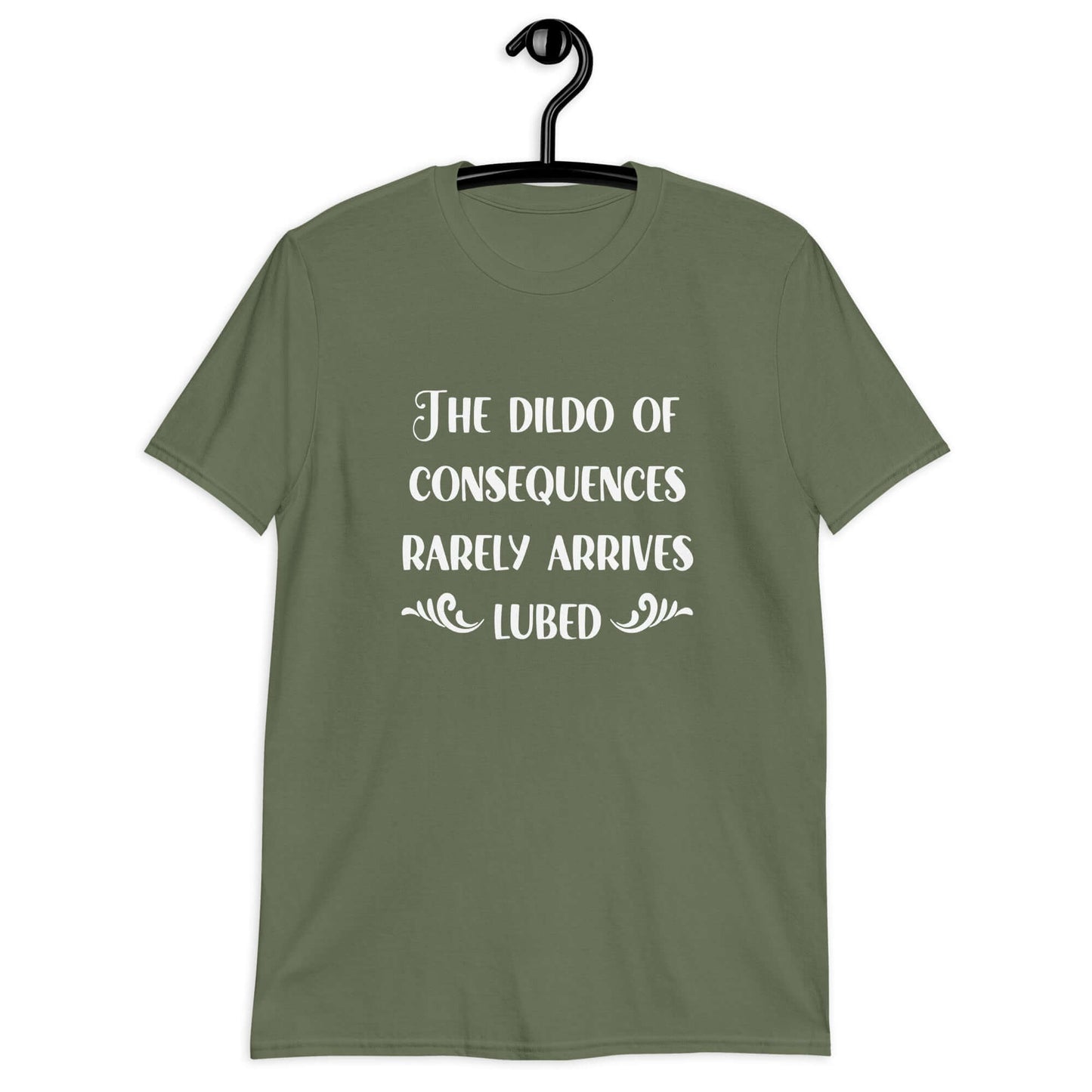 Military green t-shirt with the phrase The dildo of consequences rarely arrives lubed printed on the front.