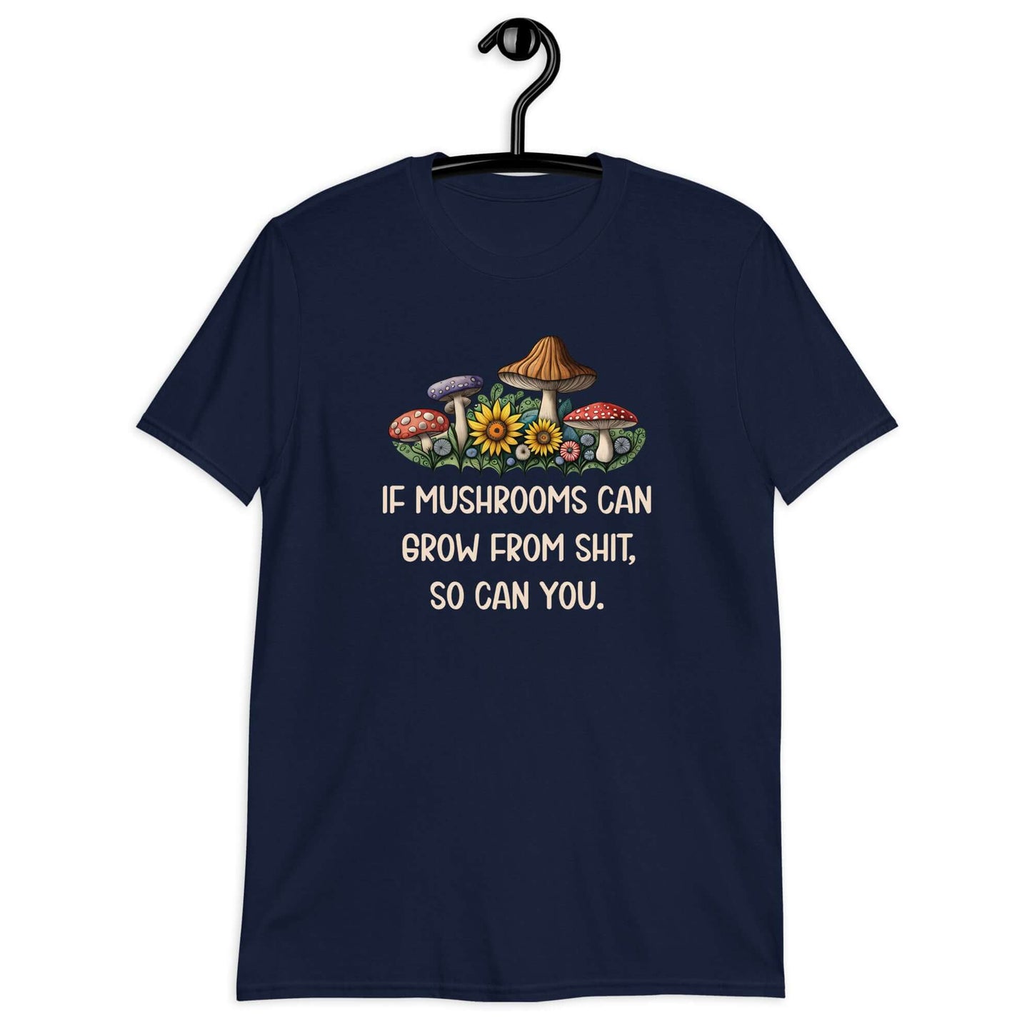 Navy blue t-shirt with images of mushrooms and the phrase If mushrooms can grow from shit so can you printed on the front.