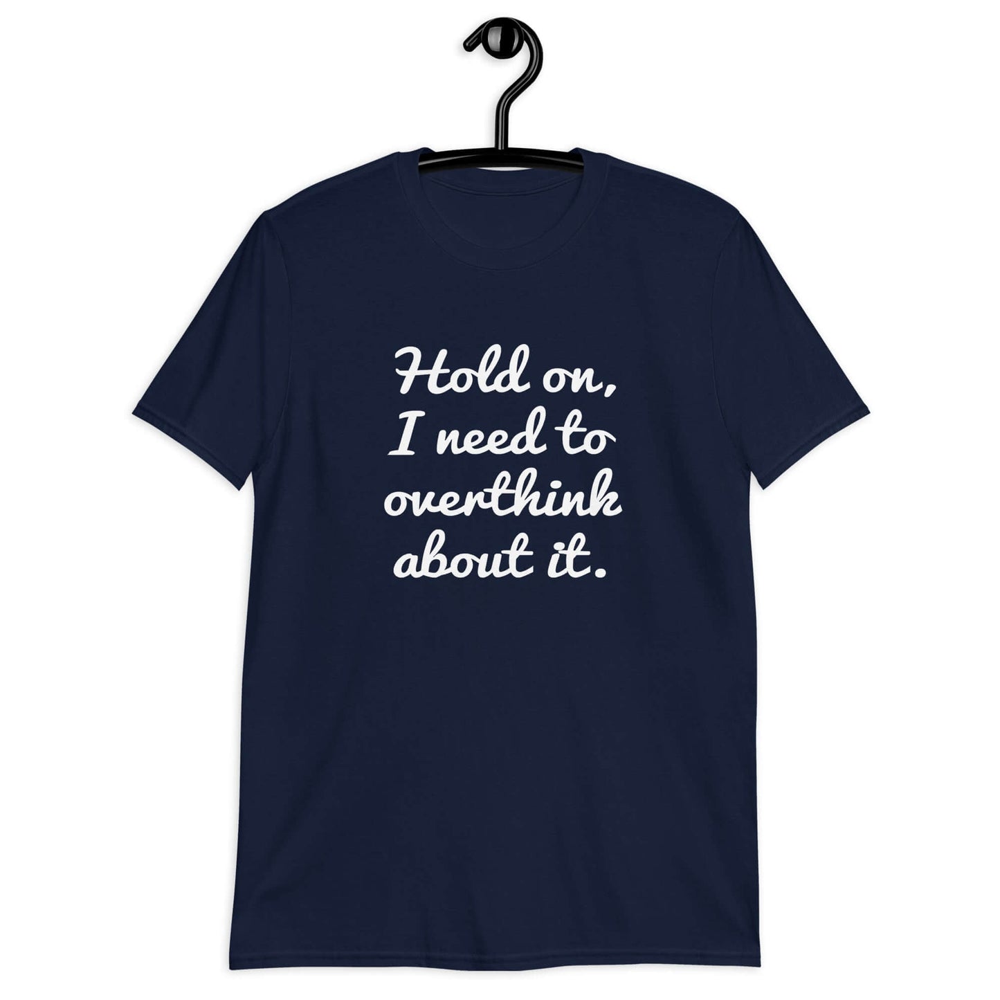 Navy blue t-shirt with the funny phrase Hold on, let me overthink about it printed on the front.