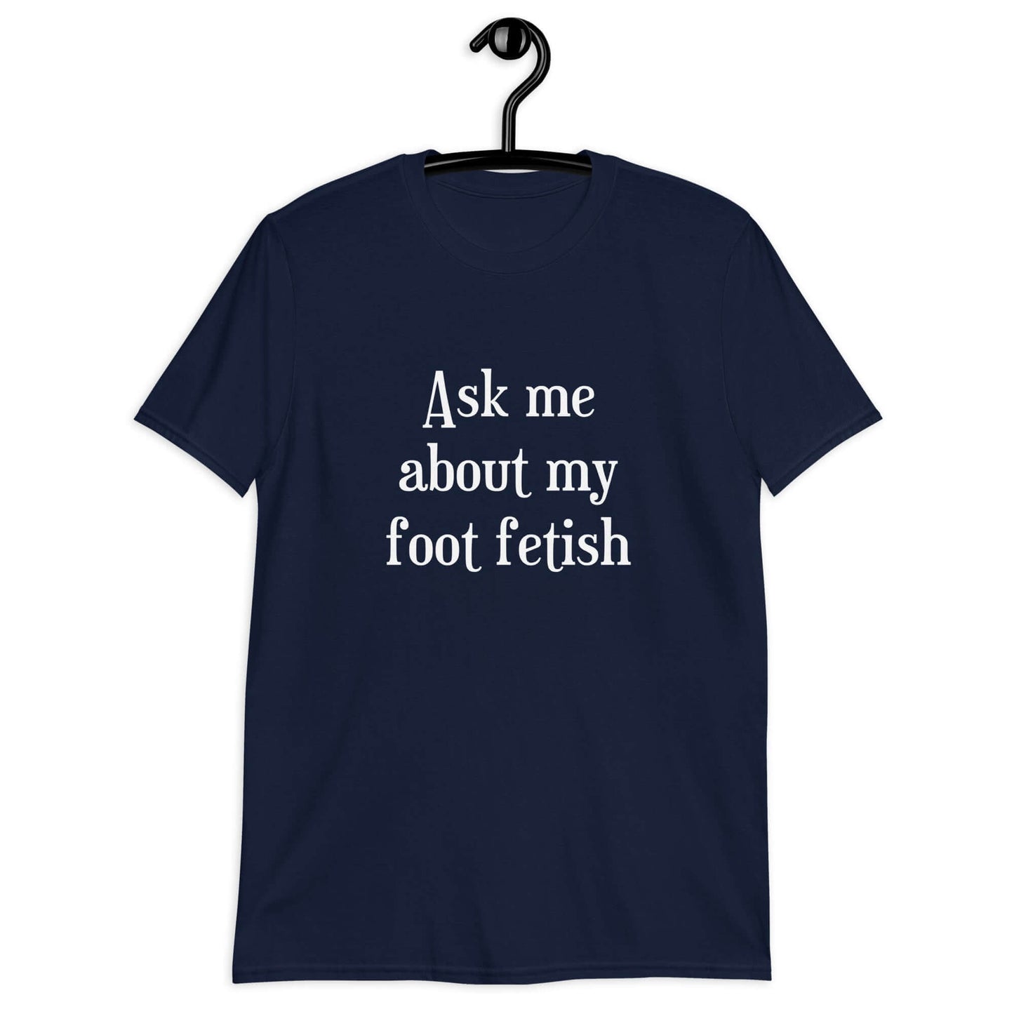 Navy t-shirt with the words Ask me about my foot fetish printed on the front.