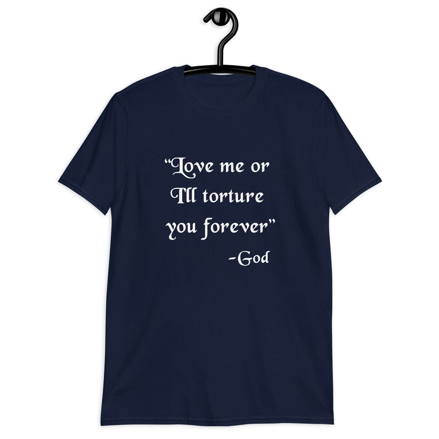 Navy blue t-shirt with the quote Love me or I'll torture you forever-God printed on the front.