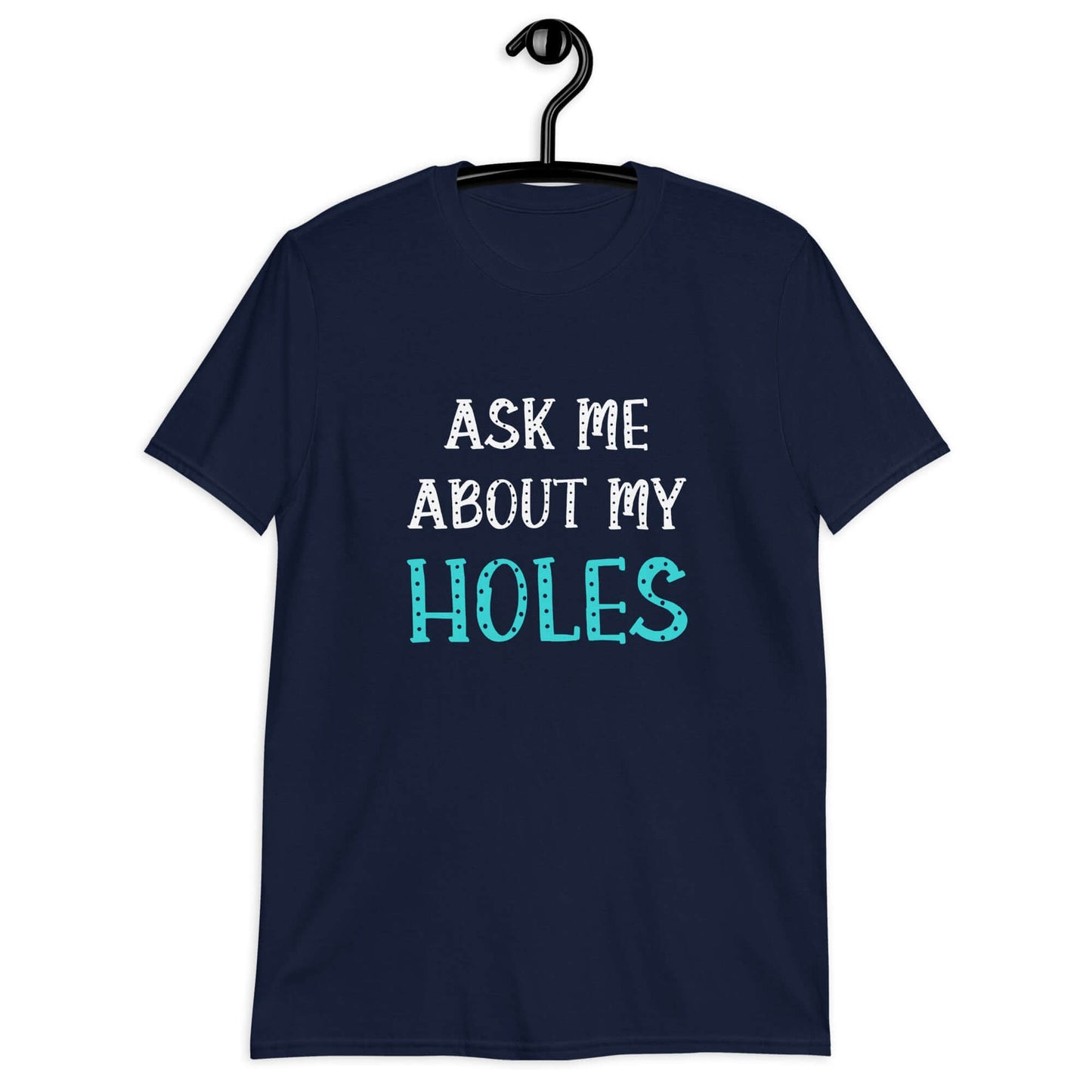 Navy t-shirt with the words Ask me about my holes printed on the front. The word holes in turquoise color and the rest of the text is black.