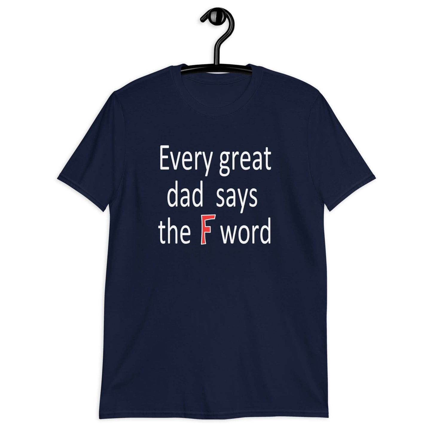 Navy blue t-shirt that has the phrase Every great Dad says the F word printed on the front.