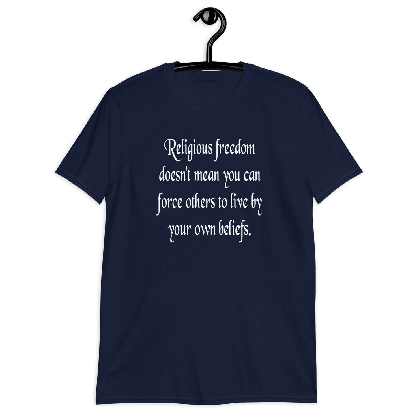 Navy blue t-shirt with the phrase Religious freedom doesn't mean you can force others to live by your own beliefs printed on the front.