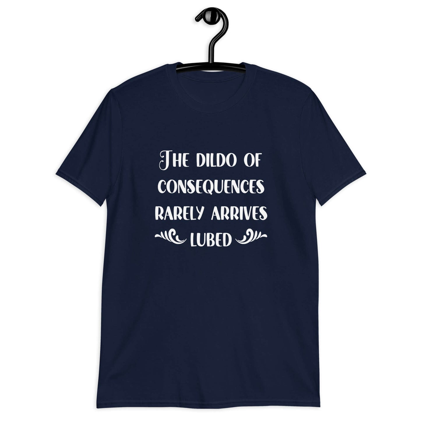 Navy blue t-shirt with the phrase The dildo of consequences rarely arrives lubed printed on the front.