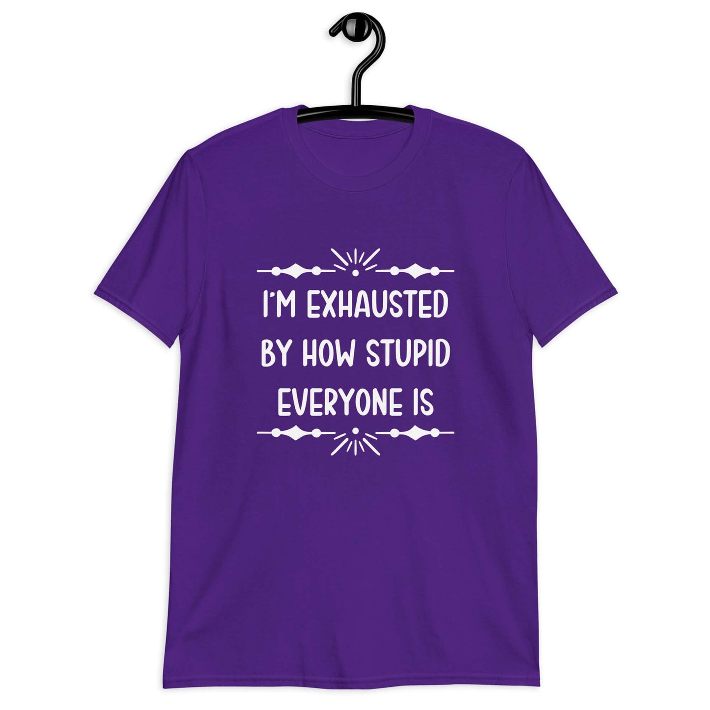 Purple t-shirt with the phrase Im exhausted by how stupid everyone is printed on the front.