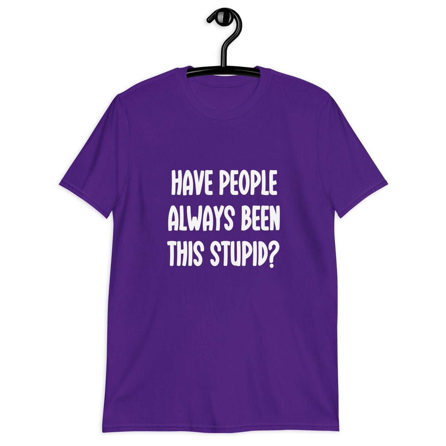 Purple t-shirt with the question Have people always been this stupid question mark printed on the front.