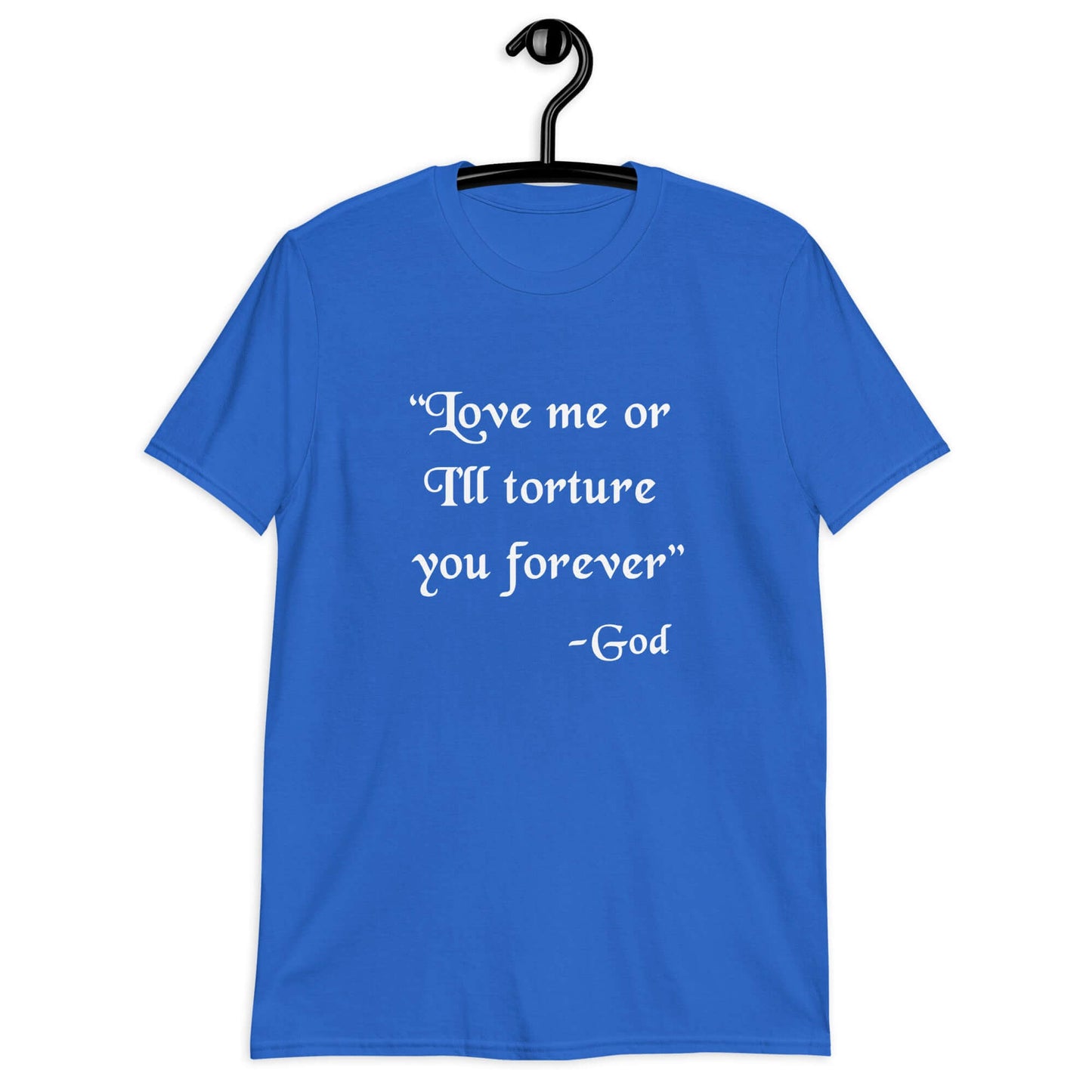 Royal blue t-shirt with the quote Love me or I'll torture you forever-God printed on the front.