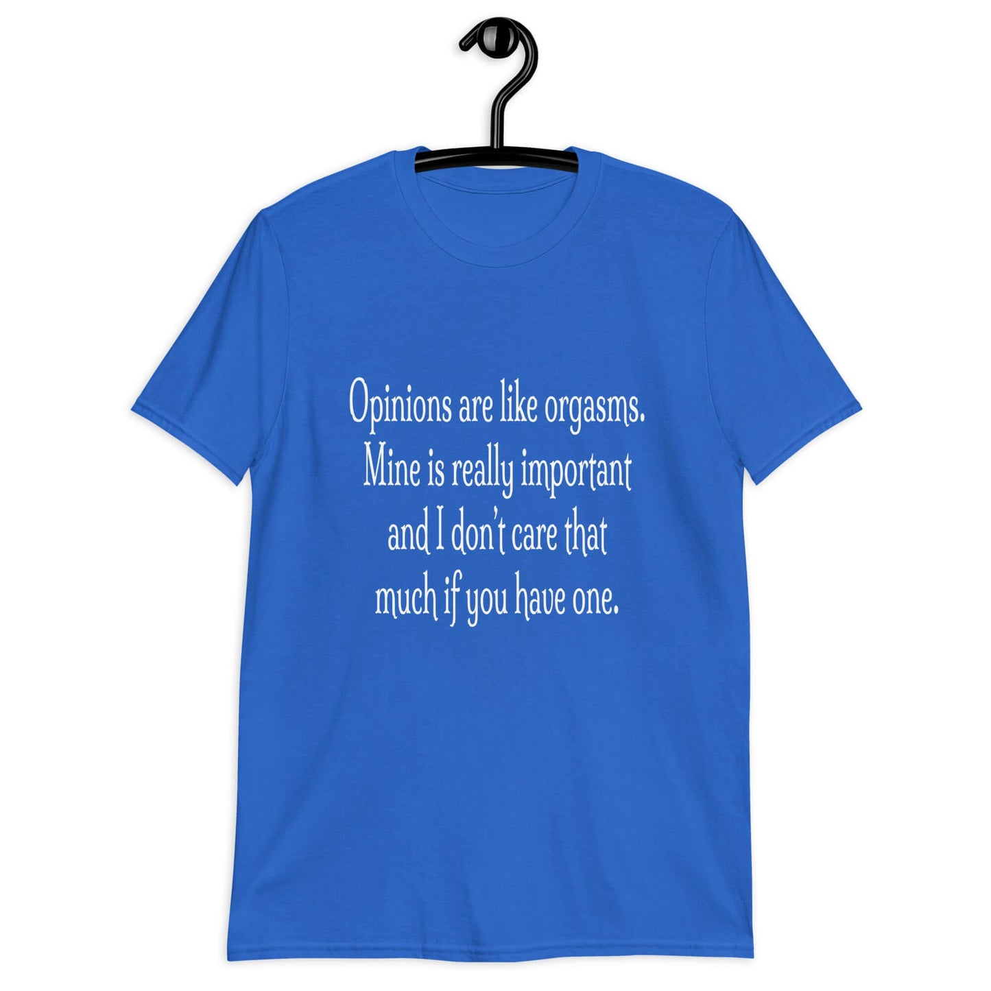 Royal blue t-shirt with the phrase Opinions are like orgasms. Mine is really important and I don't care that much if you have one printed on the front.