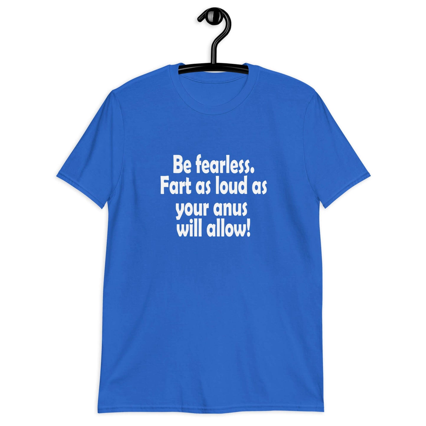 Royal blue t-shirt with the phrase Be fearless. Fart as loud as your anus will allow printed on the front.