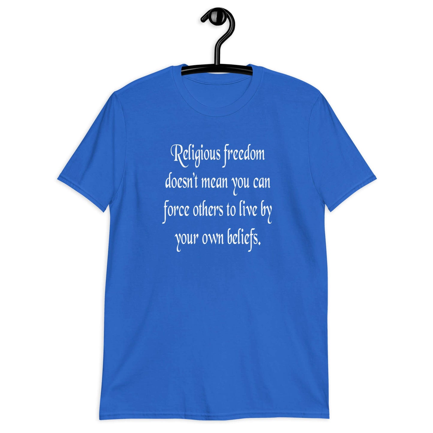 Royal blue t-shirt with the phrase Religious freedom doesn't mean you can force others to live by your own beliefs printed on the front.