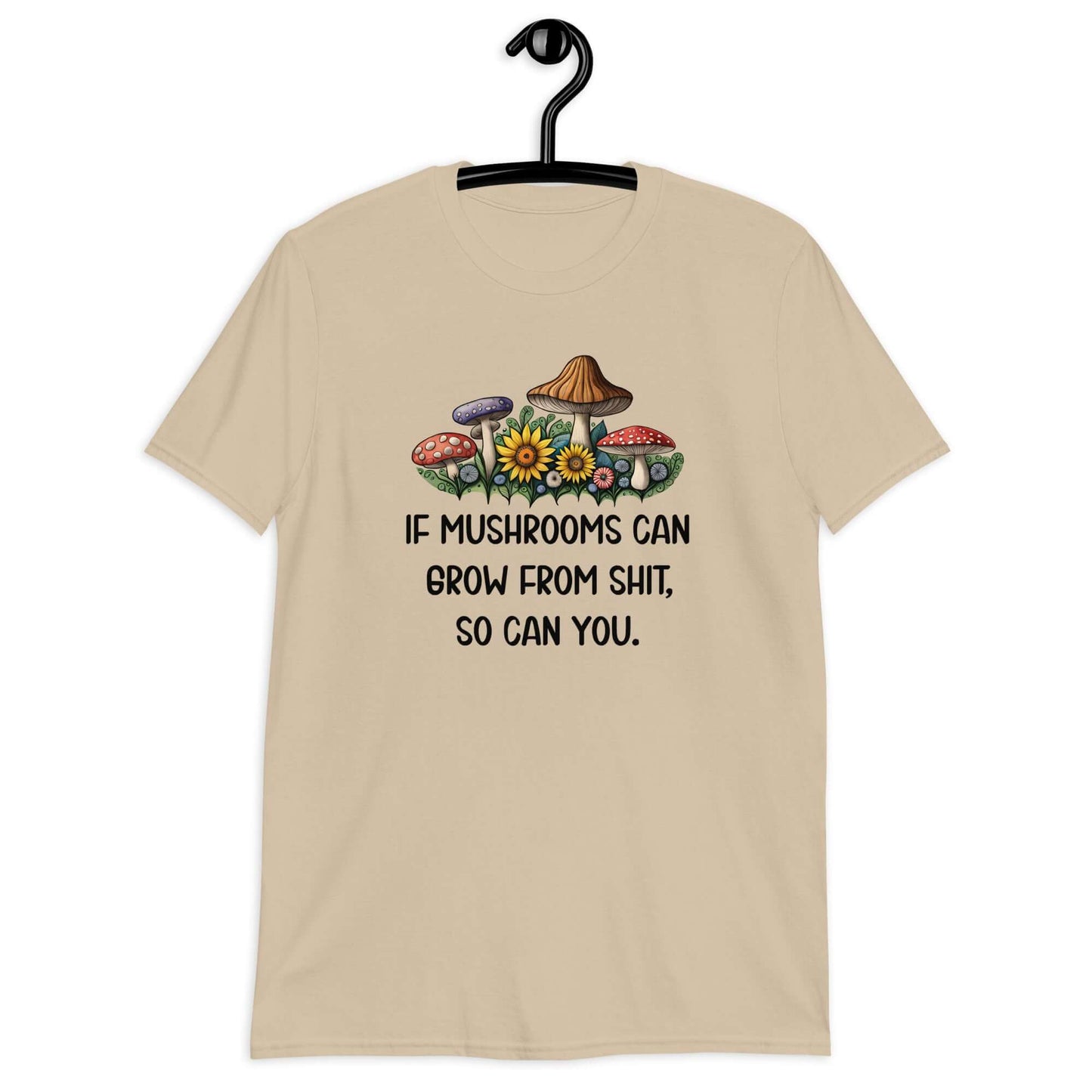 Sand t-shirt with images of mushrooms and the phrase If mushrooms can grow from shit so can you printed on the front.