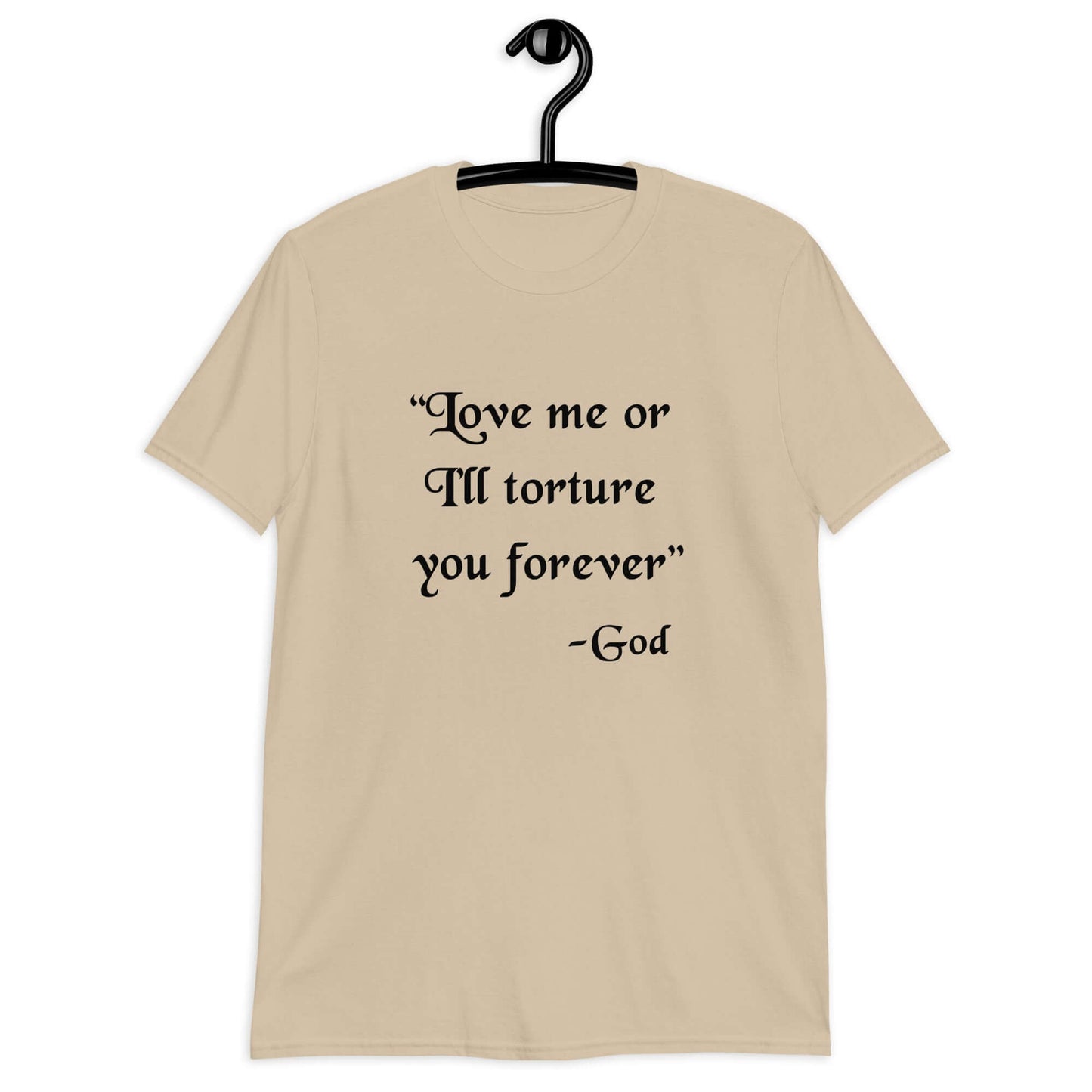 Sand color t-shirt with the quote Love me or I'll torture you forever-God printed on the front.