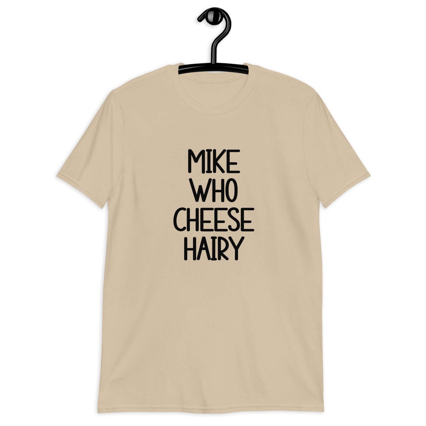 Sand color t-shirt with the words Mike who cheese hairy printed on the front.