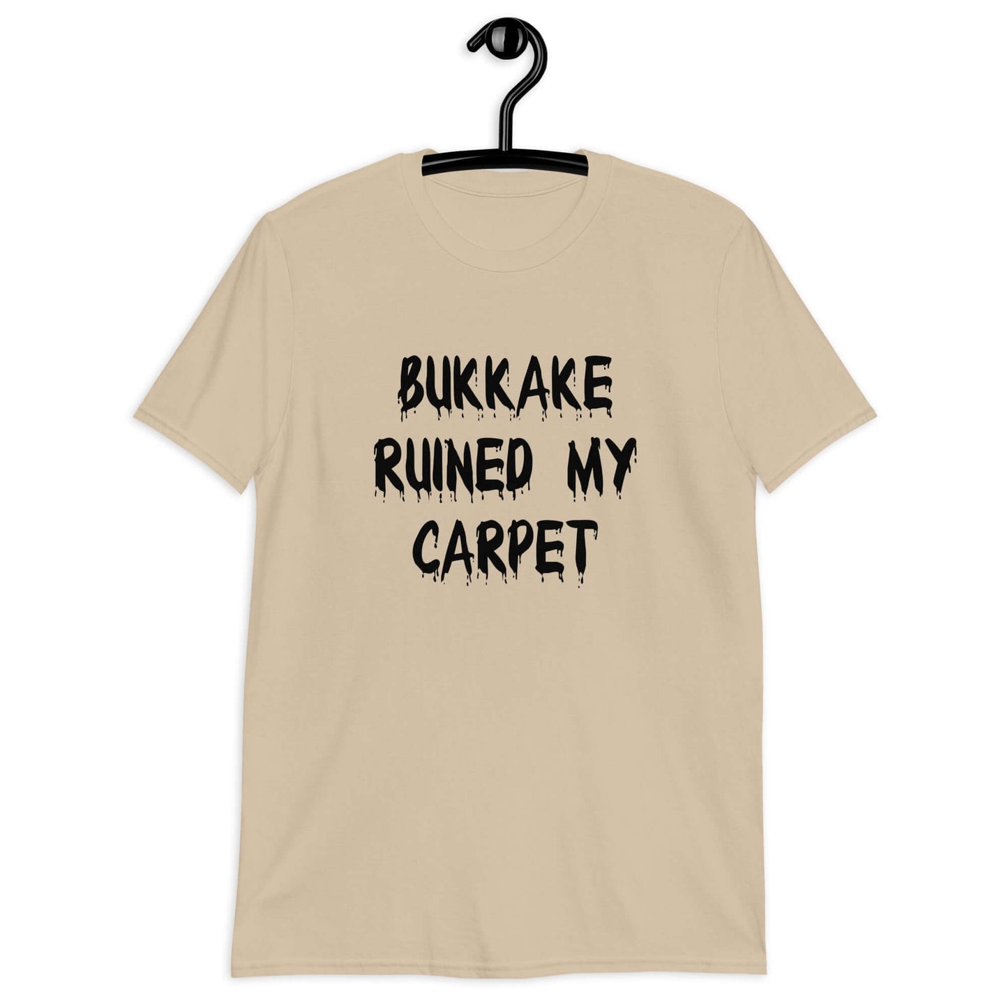 Sand color t-shirt with the words Bukkake ruined my carpet printed on the front.
