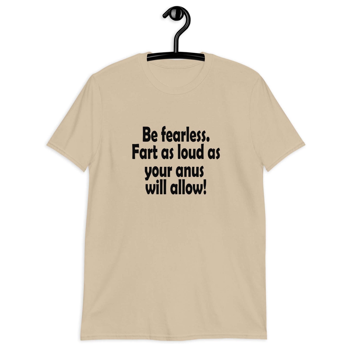 Sand t-shirt with the phrase Be fearless. Fart as loud as your anus will allow printed on the front.