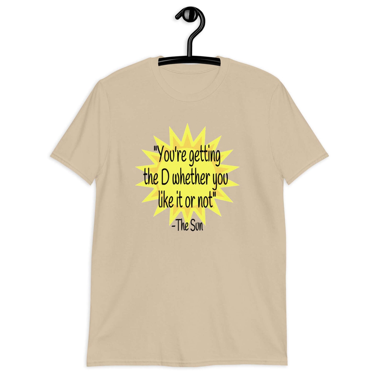Sand color t-shirt with image of the sun and the quote You're getting the D whether you like it or not printed on the front.